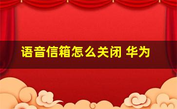 语音信箱怎么关闭 华为